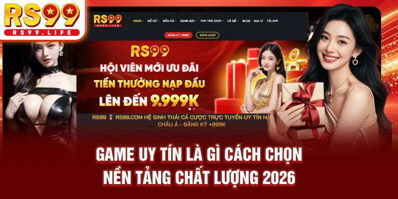 Game Uy Tín Là Gì? Cách Chọn Nền Tảng Chất Lượng 2026