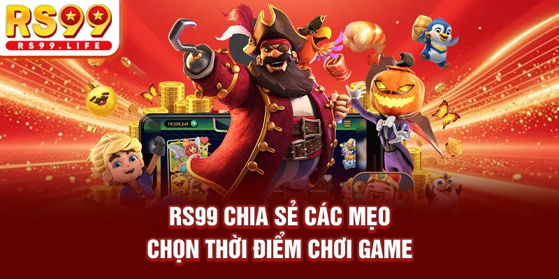 RS99 chia sẻ các mẹo chọn thời điểm chơi game